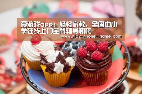 爱游戏app:轻轻家教,全国中小学在线上门全科辅导机构(图2) 爱游戏