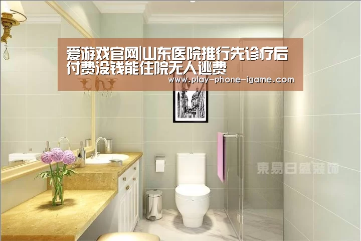 爱游戏官网|山东医院推行先诊疗后付费没钱能住院无人逃费(图1) 爱游戏官网