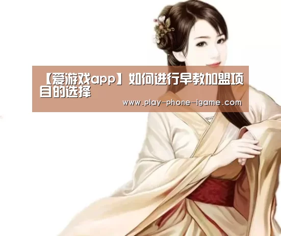 【爱游戏app】如何进行早教加盟项目的选择(图3) 爱游戏官网